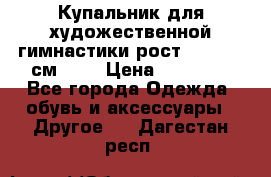 Купальник для художественной гимнастики рост 128- 134 см ))) › Цена ­ 18 000 - Все города Одежда, обувь и аксессуары » Другое   . Дагестан респ.